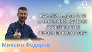 Как жить долго и счастливо: запуск скрытых сил физического тела Михаил Федоров