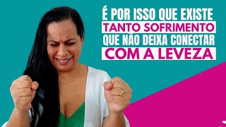 É por isso que existe tanto SOFRIMENTO que não deixa CONECTAR com a LEVEZA