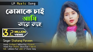 Tomake Chai Ami Aro kache | তোমাকে চাই আমি আরো কাছে | Singer Shahanaj Parveen । LP Music Song