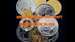 Why Your Loved Ones Won't Buy Gold Or Silver