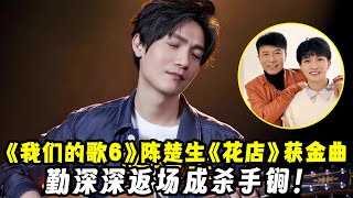 《我们的歌6》第八期：陈楚生《花店》获得金曲！勤深深返场成杀手锏！