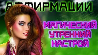 МАГИЧЕСКИЙ УТРЕННИЙ НАСТРОЙ | Аффирмации для УСПЕШНОГО дня