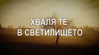 ХВАЛЯ ТЕ В СВЕТИЛИЩЕТО