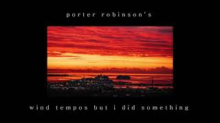 Porter Robinson’s “Wind Tempos” but i did something