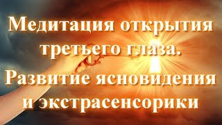 Медитация открытия третьего глаза. Развитие экстрасенсорики, ясновидения, яснознания, интуиции и др.