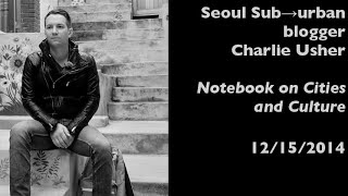 Seoul Sub→urban blogger Charlie Usher — Notebook on Cities and Culture — 12/15/2014