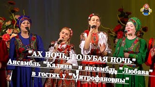 "АХ НОЧЬ, ГОЛУБАЯ НОЧЬ" Ансамбль "Калина" и ансамбль "Любава" в гостях у "Митрофановны".