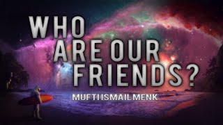 Who Are Our friends? ~ Mufti Menk