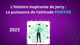 [2023] L'histoire inspirante de Jerry : La puissance de l'attitude POSITIVE