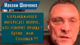 М. Шевченко: Азербайджанцев интересует вопрос, кто говорит правду? Путин или Соловьев???