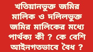 খতিয়ানভুক্ত জমির মালিক ও দলিলভুক্ত জমির মালিকের মধ্যে পার্থক্য কী ? কে বেশি আইনগতভাবে বৈধ ?