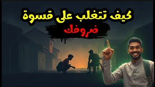 كيف تصل الى هدفك رغم قسوة ضروفك.تغلب على قسوة ضروفك