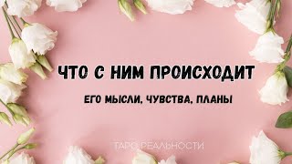 ЧТО С НИМ ПРОИСХОДИТ СЕГОДНЯ ОТНОСИТЕЛЬНО ВАС | ТАРО ОНЛАЙН