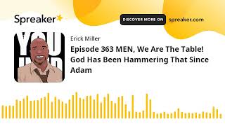 Episode 363 MEN, We Are The Table! God Has Been Hammering That Since Adam