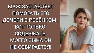 Муж заставляет помогать его дочери с ребенком. Вот только содержать моего сына он не собирается!