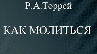 01.КАК МОЛИТЬСЯ. Р.А.ТОРРЕЙ. ХРИСТИАНСКАЯ АУДИОКНИГА.