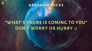 ✅ WHAT'S YOURS Is Coming To YOU Don't Worry OR Hurry! Abraham Hicks NEW