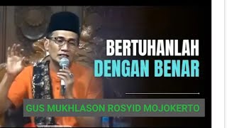 BERTUHANLAH DENGAN BENAR  - GUS MUKHLASON ROSYID MOJOKERTO