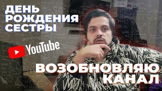 Хочу возобновить канал. День рождения сестры. О ютубе