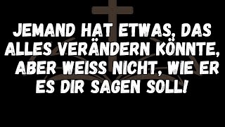 Jemand hat etwas, das alles verändern könnte, aber weiß nicht, wie er es dir sagen soll!