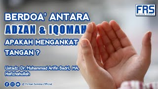 Berdoa Antara Azan Dan Iqomah, Apakah Mengankat Tangan ? Ustadz Dr. Muhammad Arifin Badri MA.