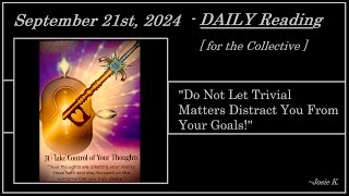 SEPTEMBER 21st, 2024 Daily Reading - (( DO NOT LET TRIVIAL MATTERS DISTRACT YOU FROM YOUR GOALS! ))