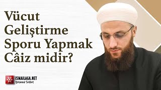 Vücut Geliştirme Sporu Yapmak Câiz midir? - Ömer Faruk Korkmaz Hoca Efendi @ismailaganet