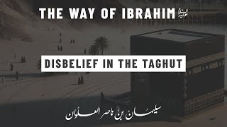 Disbelief in the Taghut | The Way of Ibrahim - Sh. Sulayman al-Alwan