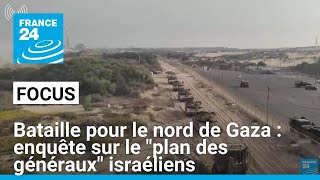 Bataille pour le nord de Gaza : enquête sur le "plan des généraux" israéliens • FRANCE 24