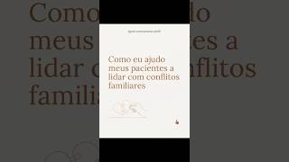 Como eu ajudo meus pacientes a lidar com conflitos familiares🏠