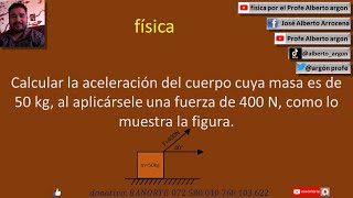 Calcular la aceleración del cuerpo cuya masa es de 50 kg, al aplicársele una fuerza de 400 N, como l