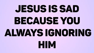 JESUS IS SAD-BECAUSE YOU ALWAYS IGNORE HIM | This Is Serious For You | God Message For You Today