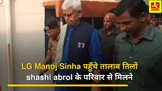 LG Manoj Sinha पहुँचे तालाब तिलों shashi abrol के परिवार से मिलने, ओम शांति