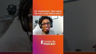 OS "PATRIOTAS" SÃO PARTE DO FOLCLORE BRASILEIRO? | Corte do #HoraFOLK