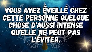 VOUS AVEZ ÉVEILLÉ CHEZ CETTE PERSONNE QUELQUE CHOSE D'AUSSI INTENSE QU'ELLE NE PEUT PAS L'ÉVITER