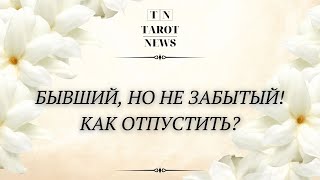 БЫВШИЙ НО НЕ ЗАБЫТЫЙ! КАК ОТПУСТИТЬ?