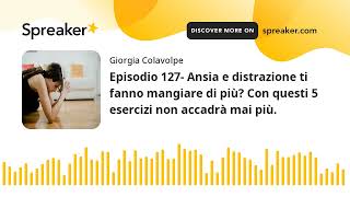 Episodio 127- Ansia e distrazione ti fanno mangiare di più? Con questi 5 esercizi non accadrà mai pi