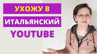 Ухожу в итальянский Ютуб. Новости моего Ютуб канала.