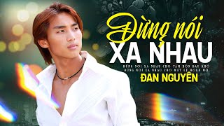 Song Ca Nhạc Bolero Hải Ngoại Đan Nguyên Cực Hay-Liên Khúc  ĐỪNG NÓI XA NHAU | Nghe 1000 lần vẫn hay