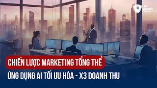 XÂY DỰNG CHIẾN LƯỢC MARKETING TỔNG THỂ, ỨNG DỤNG AI TỐI ƯU HÓA X3 DOANH THU - MR. TONY DZUNG