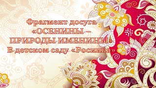 Фрагмент досуга «ОСЕНИНЫ –ПРИРОДЫ ИМЕНИНЫ» В детском саду «Росинка»