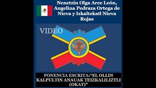 “EL OLLIN KALPULTIN ANAUAK TEIZKALILIZTLI (OKAT)” Nenetzin Olga Arce León