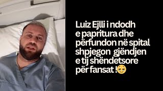 Luiz Ejlli i ndodh e papritura dhe përfundon në spital shpjegon  gjëndjen  shëndetsore për fansat!🥹