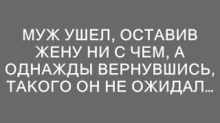 Муж ушел, оставив жену ни с чем, а однажды вернувшись, такого он не ожидал…