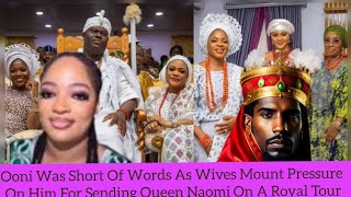 Ooni Was Short Of Words As Wives Mount Pressure On Him For Sending Queen Naomi On A Royal Tour