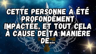 Cette personne a été profondément impactée, et tout cela à cause de ta manière de