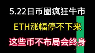 5.22日币圈疯狂牛市！ETH奔高点！比特币八万美金确定了！这些币不布局悔终身！