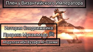 2 часть История Сподвижника Пророка Мухаммада ﷺ Абдуллаха ибн Хузафа Ас-Сахми плен у  Императора