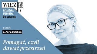 Pomagać, czyli dawać przestrzeń. Rozmawiają s. Anna Bałchan i Katarzyna Jabłońska