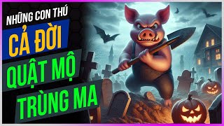 Những con thú CẢ ĐỜI QUẬT MỘ TRÙNG MA [Dưa Leo DBTT]